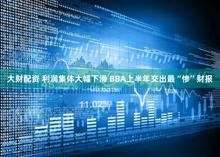 大财配资 利润集体大幅下滑 BBA上半年交出最“惨”财报