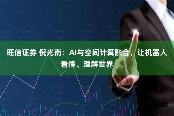 旺信证券 倪光南：AI与空间计算融合，让机器人看懂、理解世界