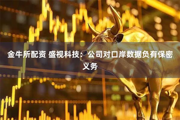 金牛所配资 盛视科技：公司对口岸数据负有保密义务