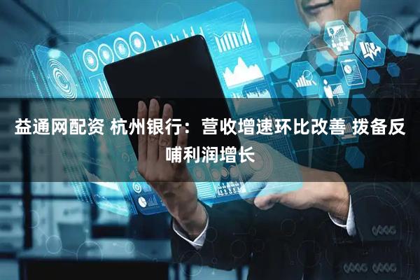 益通网配资 杭州银行：营收增速环比改善 拨备反哺利润增长