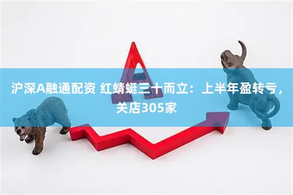 沪深A融通配资 红蜻蜓三十而立：上半年盈转亏，关店305家