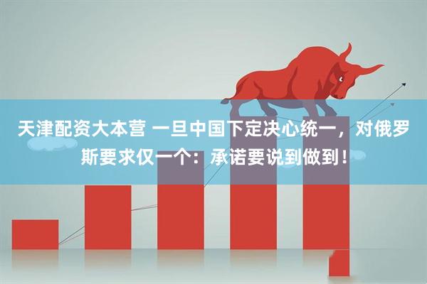 天津配资大本营 一旦中国下定决心统一，对俄罗斯要求仅一个：承诺要说到做到！