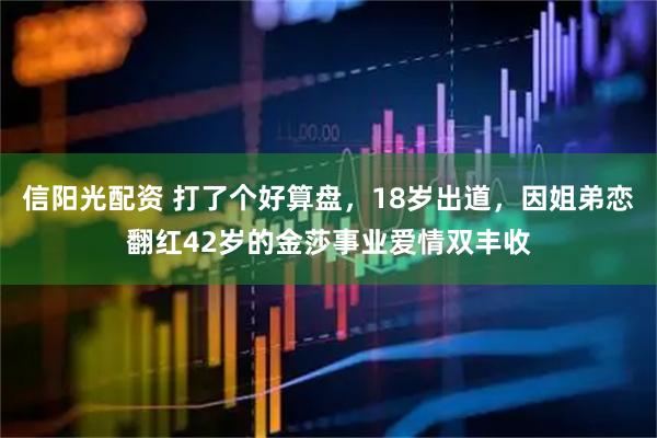信阳光配资 打了个好算盘，18岁出道，因姐弟恋翻红42岁的金莎事业爱情双丰收