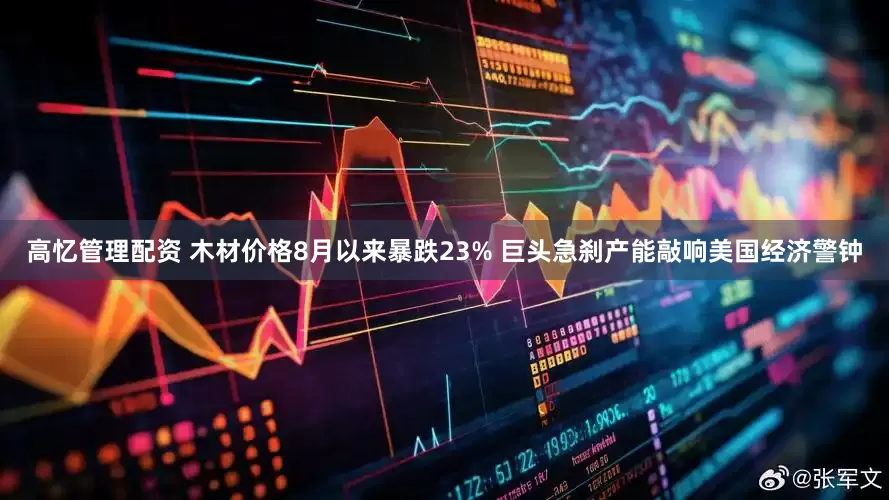 高忆管理配资 木材价格8月以来暴跌23% 巨头急刹产能敲响美国经济警钟