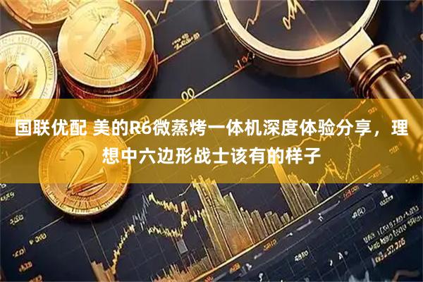 国联优配 美的R6微蒸烤一体机深度体验分享，理想中六边形战士该有的样子
