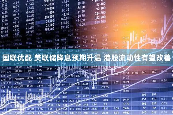 国联优配 美联储降息预期升温 港股流动性有望改善