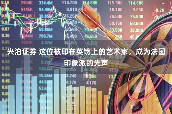 兴泊证券 这位被印在英镑上的艺术家，成为法国印象派的先声