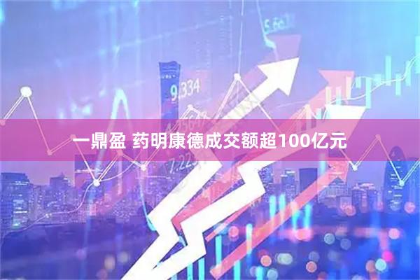 一鼎盈 药明康德成交额超100亿元