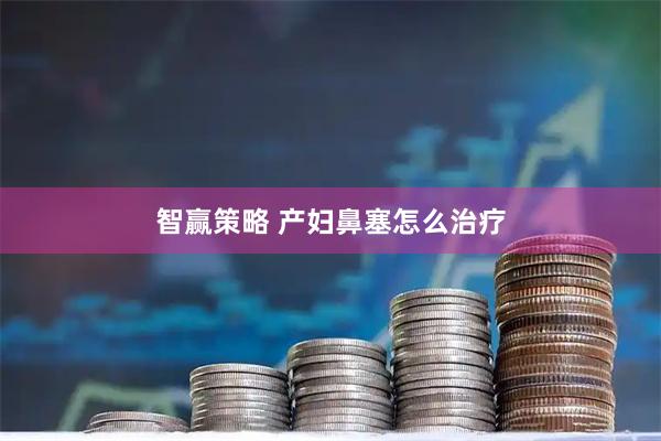 智赢策略 产妇鼻塞怎么治疗