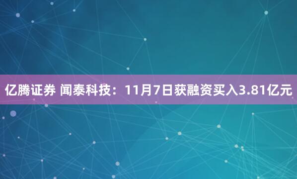 亿腾证券 闻泰科技：11月7日获融资买入3.81亿元